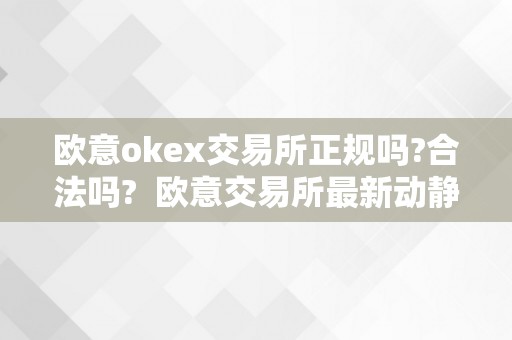 欧意 OKEx 交易所正规合法性揭秘：最新动静及详细解读