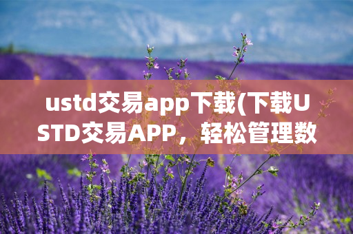 USTD交易APP下载：轻松管理数字资产，畅享优质投资体验